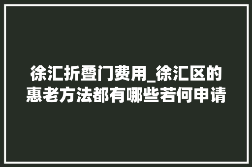 徐汇折叠门费用_徐汇区的惠老方法都有哪些若何申请你想理解的都在这→