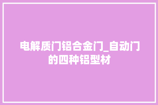 电解质门铝合金门_自动门的四种铝型材