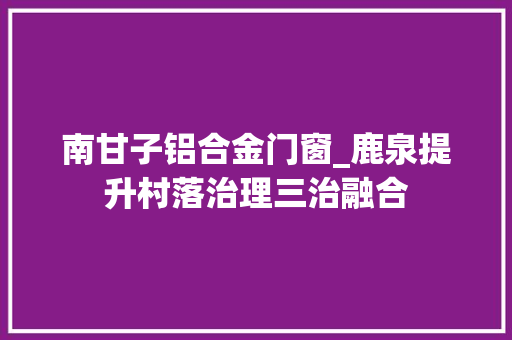 南甘子铝合金门窗_鹿泉提升村落治理三治融合 滑动门