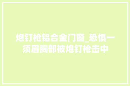 炮钉枪铝合金门窗_恐惧一须眉胸部被炮钉枪击中 实木门