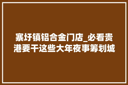 寨圩镇铝合金门店_必看贵港要干这些大年夜事筹划城市格局新黉舍修路转发