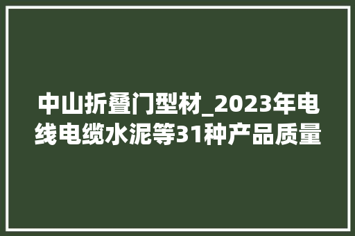 中山折叠门型材_2023年电线电缆水泥等31种产品质量国家监督抽查情况传递