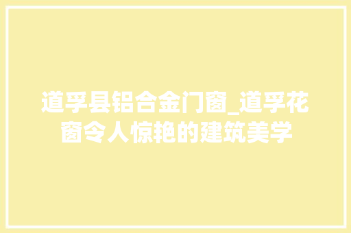 道孚县铝合金门窗_道孚花窗令人惊艳的建筑美学