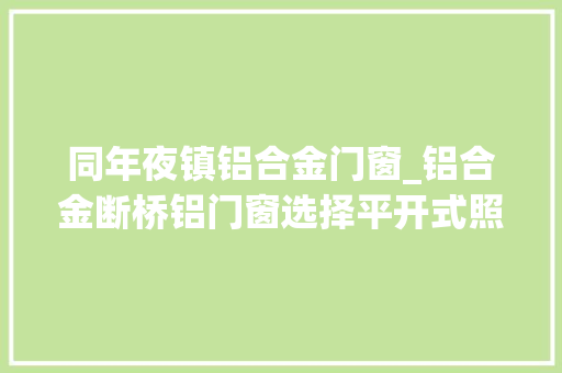同年夜镇铝合金门窗_铝合金断桥铝门窗选择平开式照样推拉式