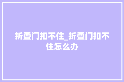 折叠门扣不住_折叠门扣不住怎么办 复合门