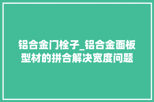 铝合金门栓子_铝合金面板型材的拼合解决宽度问题