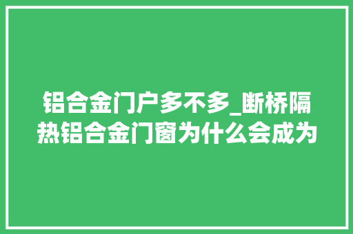 铝合金门户多不多_断桥隔热铝合金门窗为什么会成为市场主流