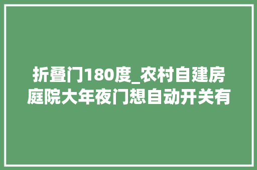 折叠门180度_农村自建房庭院大年夜门想自动开关有什么好方法看过之后方法真多 折叠门