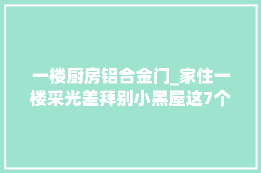 一楼厨房铝合金门_家住一楼采光差拜别小黑屋这7个设计方法可以帮你改造一下