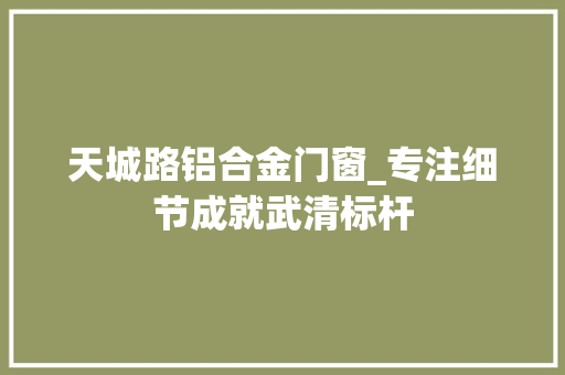 天城路铝合金门窗_专注细节成就武清标杆