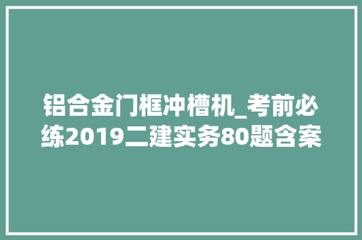 铝合金门框冲槽机_考前必练2019二建实务80题含案例题二速看收藏 防火门