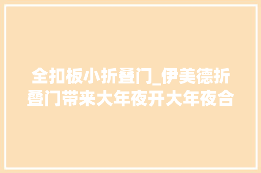 全扣板小折叠门_伊美德折叠门带来大年夜开大年夜合的专属空间