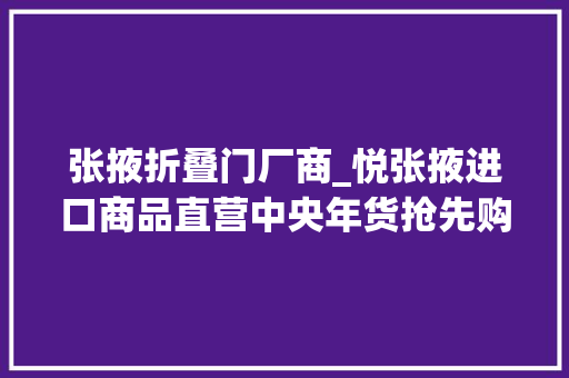 张掖折叠门厂商_悦张掖进口商品直营中央年货抢先购