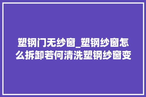 塑钢门无纱窗_塑钢纱窗怎么拆卸若何清洗塑钢纱窗变形裂痕处理介绍