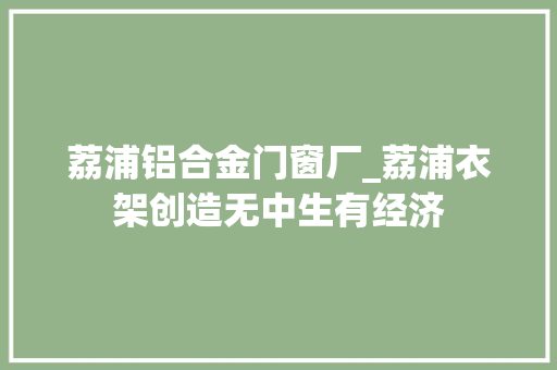 荔浦铝合金门窗厂_荔浦衣架创造无中生有经济 玻璃门