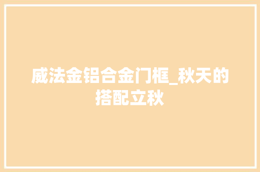威法金铝合金门框_秋天的搭配立秋