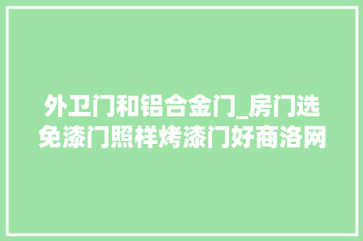 外卫门和铝合金门_房门选免漆门照样烤漆门好商洛网友这些门道需理解