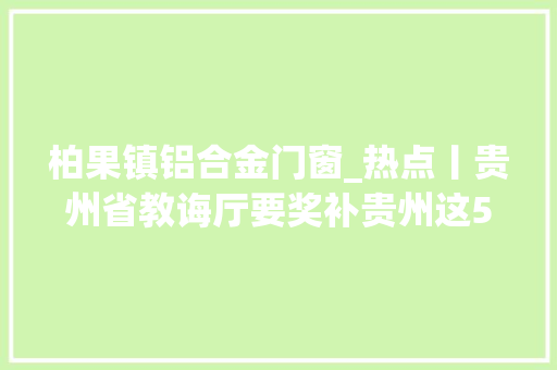柏果镇铝合金门窗_热点丨贵州省教诲厅要奖补贵州这51所平易近办黉舍你家孩子在哪所 滑动门