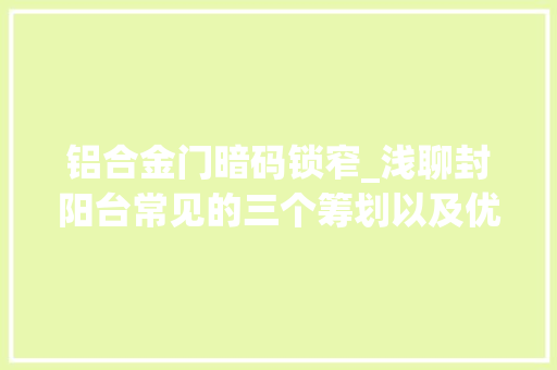 铝合金门暗码锁窄_浅聊封阳台常见的三个筹划以及优缺点