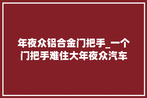 年夜众铝合金门把手_一个门把手难住大年夜众汽车