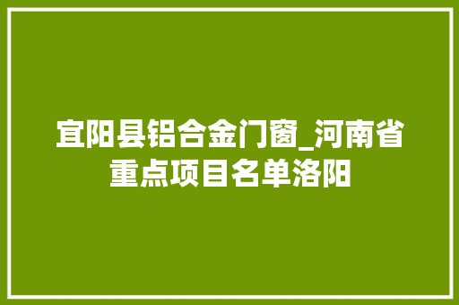 宜阳县铝合金门窗_河南省重点项目名单洛阳 实木门