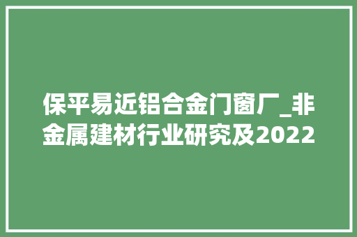 保平易近铝合金门窗厂_非金属建材行业研究及2022年中期策略处变守定行稳向新