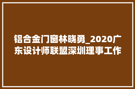 铝合金门窗林晓勇_2020广东设计师联盟深圳理事工作会议举行