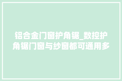 铝合金门窗护角锯_数控护角锯门窗与纱窗都可通用多种轨范供你选择 实木门