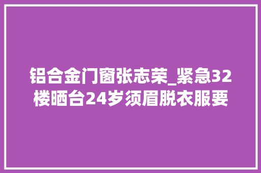 铝合金门窗张志荣_紧急32楼晒台24岁须眉脱衣服要跳楼物业女经理冲了上去