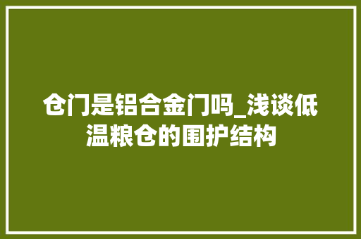 仓门是铝合金门吗_浅谈低温粮仓的围护结构