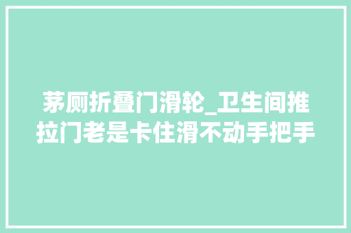 茅厕折叠门滑轮_卫生间推拉门老是卡住滑不动手把手教你换滑轮一学就会超简单