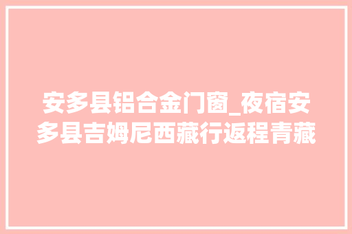 安多县铝合金门窗_夜宿安多县吉姆尼西藏行返程青藏线一小我的行程是最自由的 推拉门