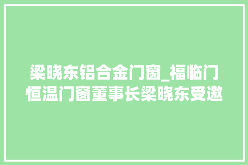 梁晓东铝合金门窗_福临门恒温门窗董事长梁晓东受邀参加技能立异研讨会并做演讲