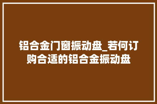 铝合金门窗振动盘_若何订购合适的铝合金振动盘