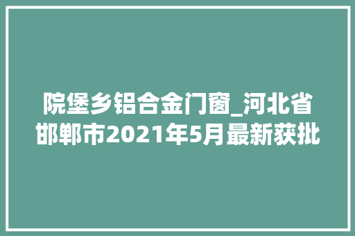 院堡乡铝合金门窗_河北省邯郸市2021年5月最新获批工程项目汇总 推拉门