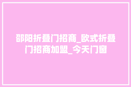 邵阳折叠门招商_欧式折叠门招商加盟_今天门窗