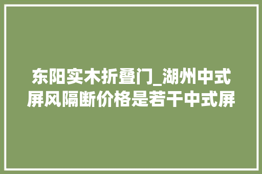 东阳实木折叠门_湖州中式屏风隔断价格是若干中式屏风隔断尺寸理解吗 防火门