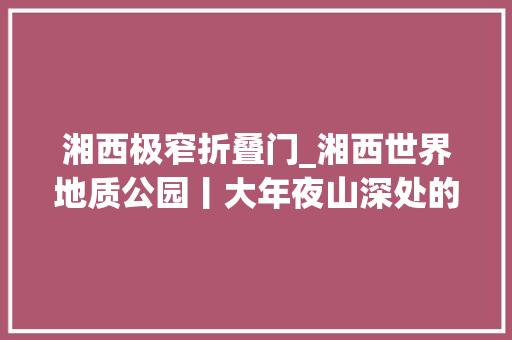 湘西极窄折叠门_湘西世界地质公园丨大年夜山深处的矮寨 玻璃门