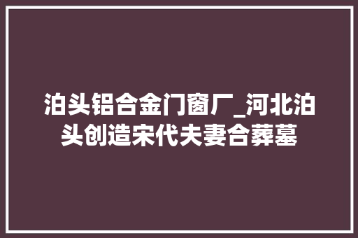 泊头铝合金门窗厂_河北泊头创造宋代夫妻合葬墓 复合门