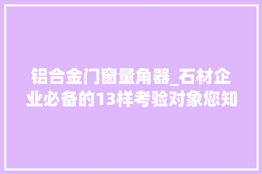铝合金门窗量角器_石材企业必备的13样考验对象您知道吗