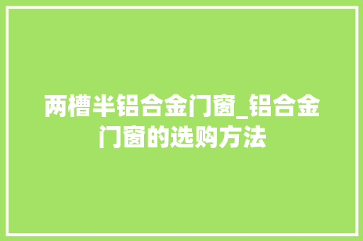 两槽半铝合金门窗_铝合金门窗的选购方法