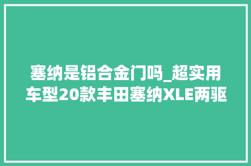 塞纳是铝合金门吗_超实用车型20款丰田塞纳XLE两驱真皮版