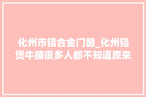 化州市铝合金门窗_化州铝煲牛腩很多人都不知道原来还有一段这样的故事
