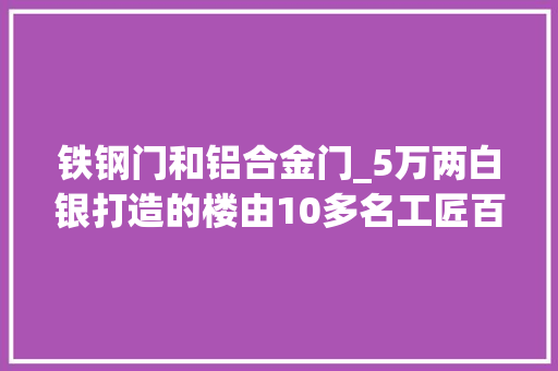 铁钢门和铝合金门_5万两白银打造的楼由10多名工匠百天内完成晚上却有阴森感