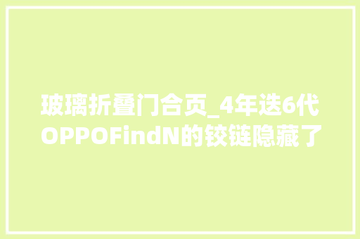 玻璃折叠门合页_4年迭6代OPPOFindN的铰链隐藏了太多秘密