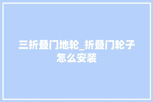三折叠门地轮_折叠门轮子怎么安装