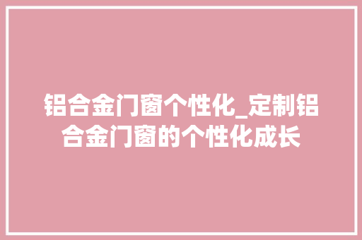 铝合金门窗个性化_定制铝合金门窗的个性化成长