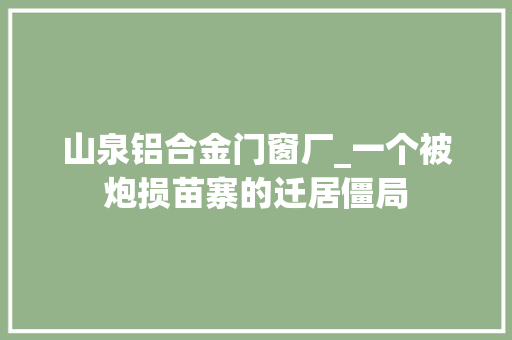 山泉铝合金门窗厂_一个被炮损苗寨的迁居僵局