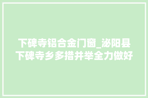 下碑寺铝合金门窗_泌阳县下碑寺乡多措并举全力做好防汛工作