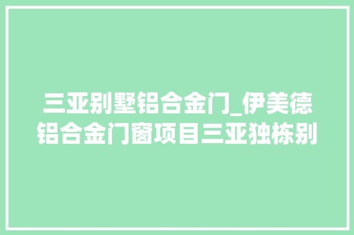 三亚别墅铝合金门_伊美德铝合金门窗项目三亚独栋别墅立面完全封闭大年夜型阳光房 玻璃门